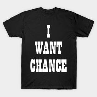 I WANT CHANCE T-Shirt